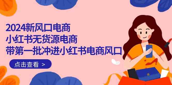 （10129期）2024新风口电商，小红书无货源电商，带第一批冲进小红书电商风口（18节）-邪修侠 - 演示