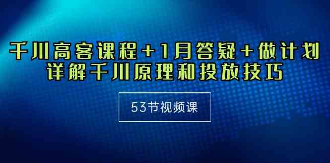 (10172期)千川 高客课程+1月答疑+做计划,详解千川原理和投放技巧(53节视频课)-邪修侠 - 演示
