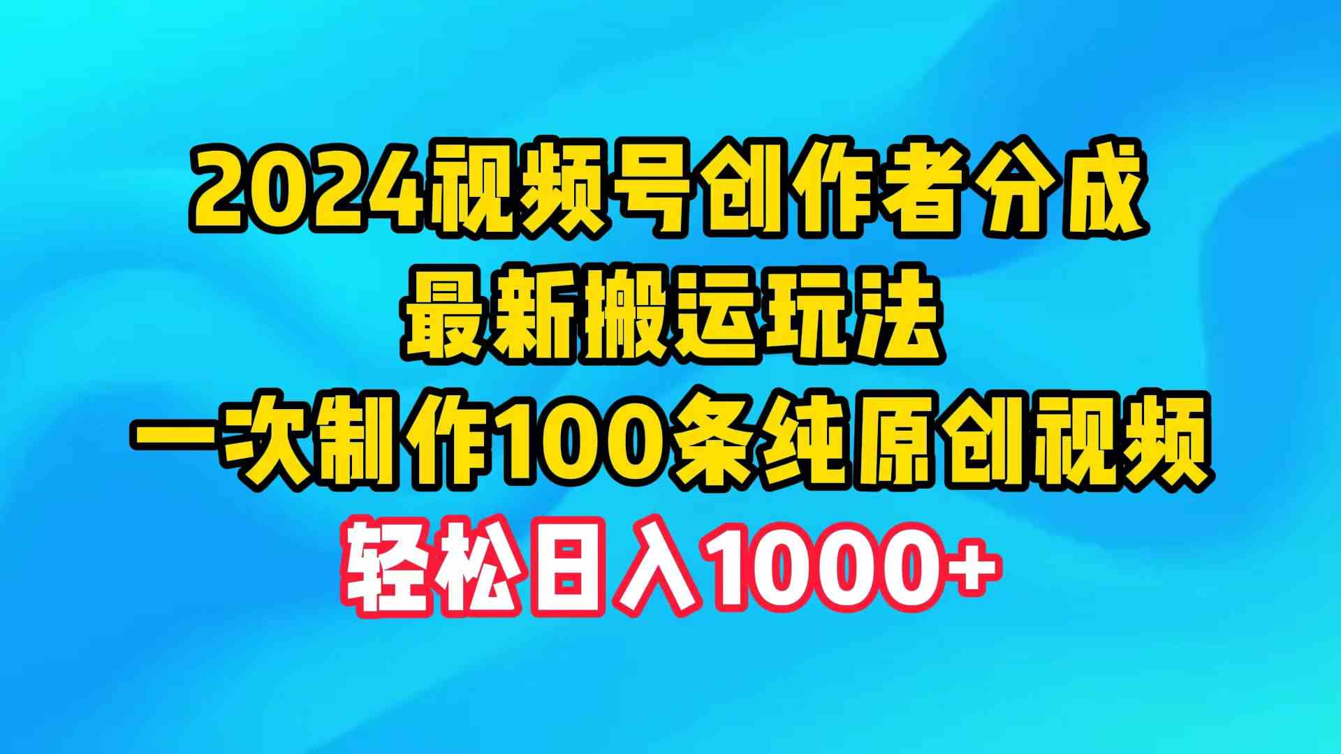 （9989期）2024视频号创作者分成，最新搬运玩法，一次制作100条纯原创视频，日入1000+-邪修侠
