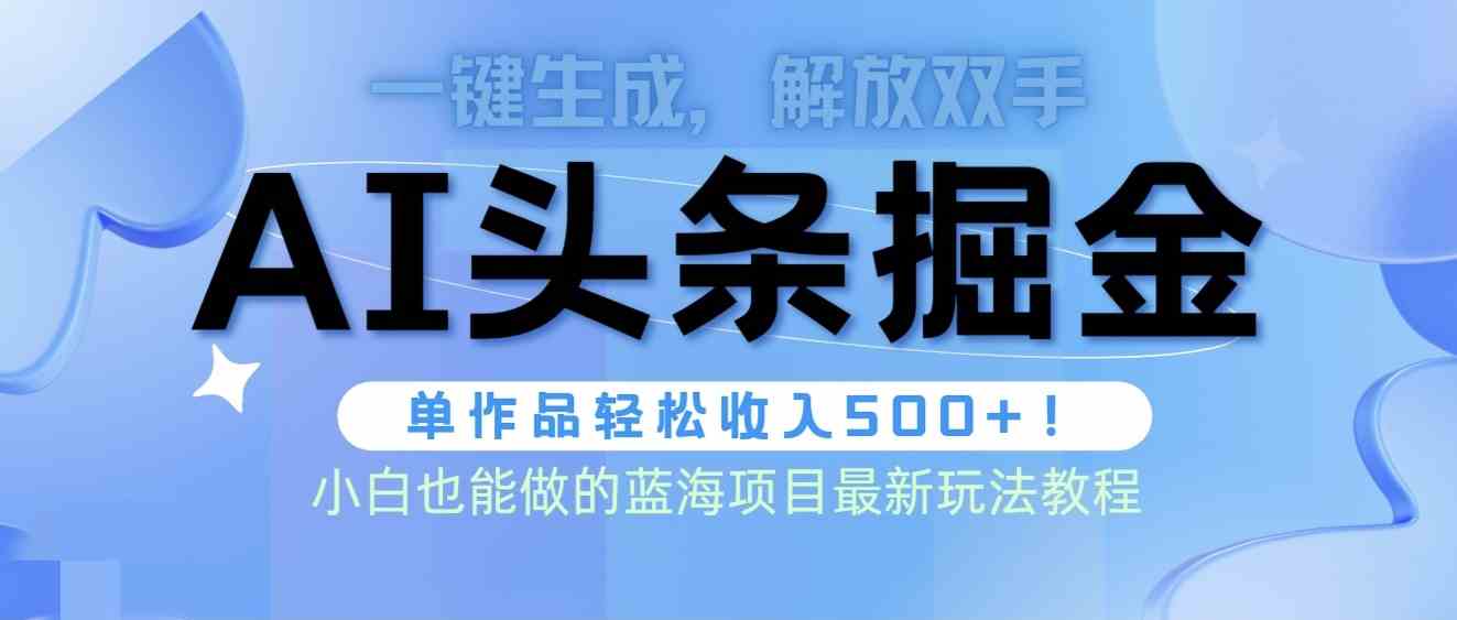 (9984期)头条AI掘金术最新玩法,全AI制作无需人工修稿,一键生成单篇文章收益500+-邪修侠