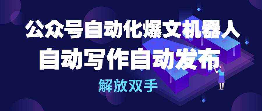 (10069期)公众号流量主自动化爆文机器人,自动写作自动发布,解放双手-邪修侠