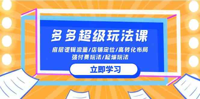 （10011期）2024多多 超级玩法课 流量底层逻辑/店铺定位/高转化布局/强付费/起爆玩法-邪修侠
