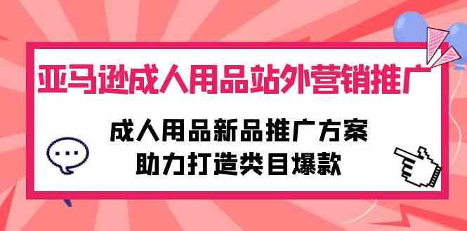 （10108期）亚马逊成人用品站外营销推广，成人用品新品推广方案，助力打造类目爆款-邪修侠 - 演示
