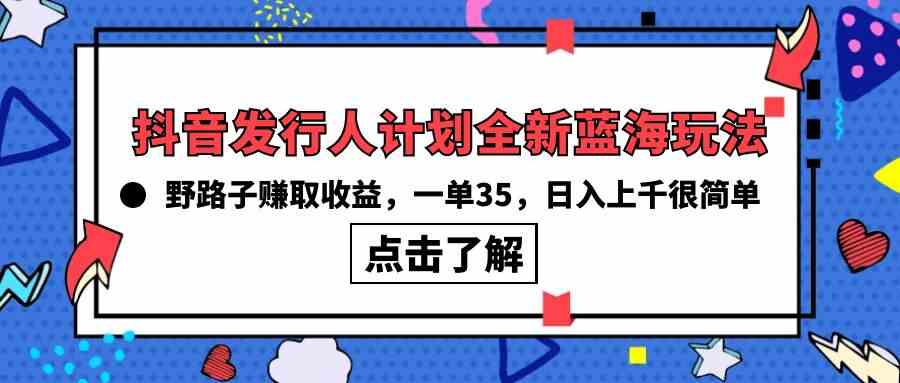 (10067期)抖音发行人计划全新蓝海玩法,野路子赚取收益,一单35,日入上千很简单!-邪修侠