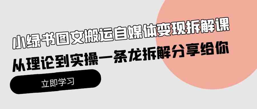 (10055期)小绿书图文搬运自媒体变现拆解课,从理论到实操一条龙拆解分享给你-邪修侠