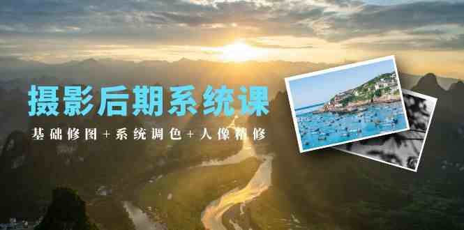 (10009期)摄影后期系统课:基础修图+系统调色+人像精修(19节课)-邪修侠