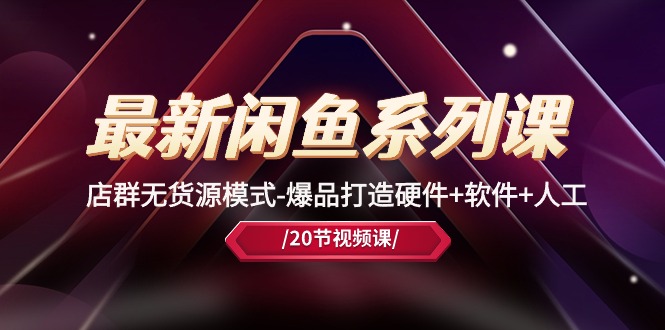 （10688期）最新闲鱼系列课，店群无货源模式-爆品打造硬件+软件+人工（20节课）-邪修侠 - 演示