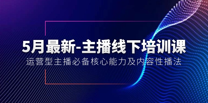 (10744期)5月最新-主播线下培训课【40期】:运营型主播必备核心能力及内容性播法-邪修侠