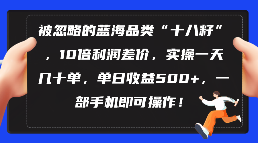 (10696期)被忽略的蓝海品类“十八籽”,10倍利润差价,实操一天几十单 单日收益500+-邪修侠 - 演示