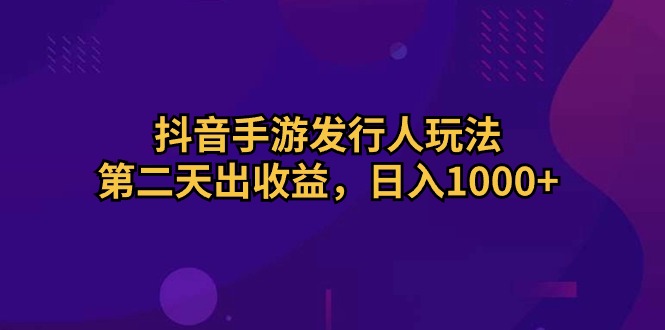 （10411期）抖音手游发行人玩法，第二天出收益，日入1000+-邪修侠 - 演示