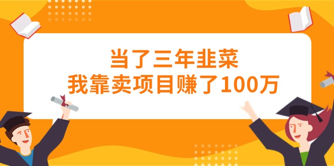 （10725期）当了三年韭菜我靠卖项目赚了100万-邪修侠