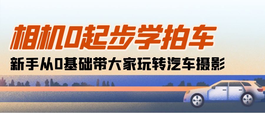 （10657期）相机0起步学拍车：新手从0基础带大家玩转汽车摄影（18节课）-邪修侠 - 演示