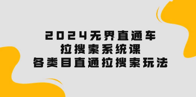 （10508期）2024无界直通车·拉搜索系统课：各类目直通车 拉搜索玩法！-邪修侠 - 演示