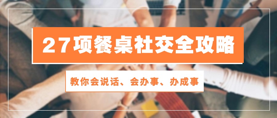 （10343期）27项 餐桌社交全攻略：教你会说话、会办事、办成事（28节课）-邪修侠 - 演示
