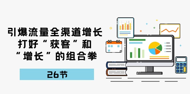 （10463期）引爆流量 全渠 道增长，打好“获客”和“增长”的组合拳-26节-邪修侠 - 演示