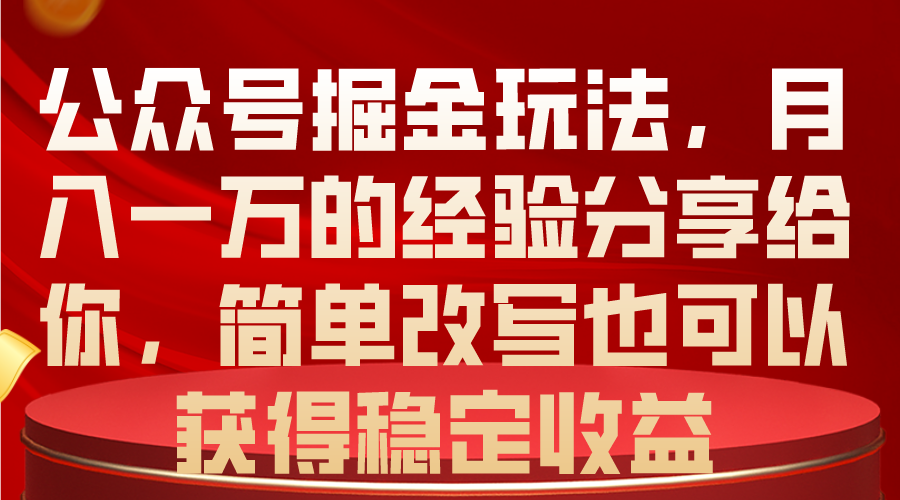 (10753期)公众号掘金玩法,月入一万的经验分享给你,简单改写也可以获得稳定收益-邪修侠