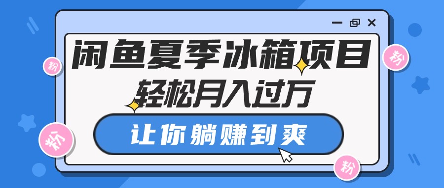 （10673期）闲鱼夏季冰箱项目，轻松月入过万，让你躺赚到爽-邪修侠 - 演示