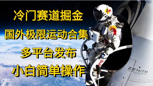 (10745期)冷门赛道掘金,国外极限运动视频合集,多平台发布,小白简单操作-邪修侠