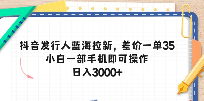 (10557期)抖音发行人蓝海拉新,差价一单35,小白一部手机即可操作,日入3000+-邪修侠 - 演示