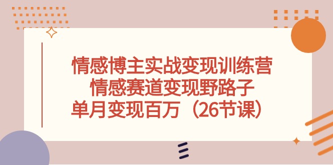 （10448期）情感博主实战变现训练营，情感赛道变现野路子，单月变现百万（26节课）-邪修侠 - 演示