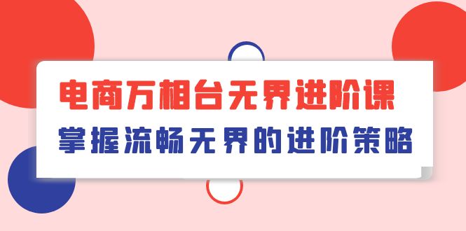 （10315期）电商 万相台无界进阶课，掌握流畅无界的进阶策略（41节课）-邪修侠 - 演示
