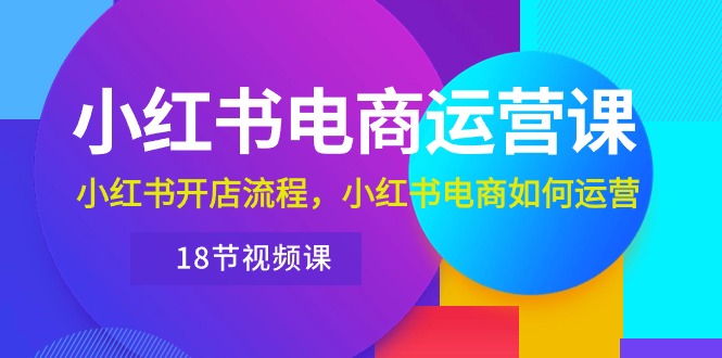 （10429期）小红书·电商运营课：小红书开店流程，小红书电商如何运营（18节视频课）-邪修侠 - 演示