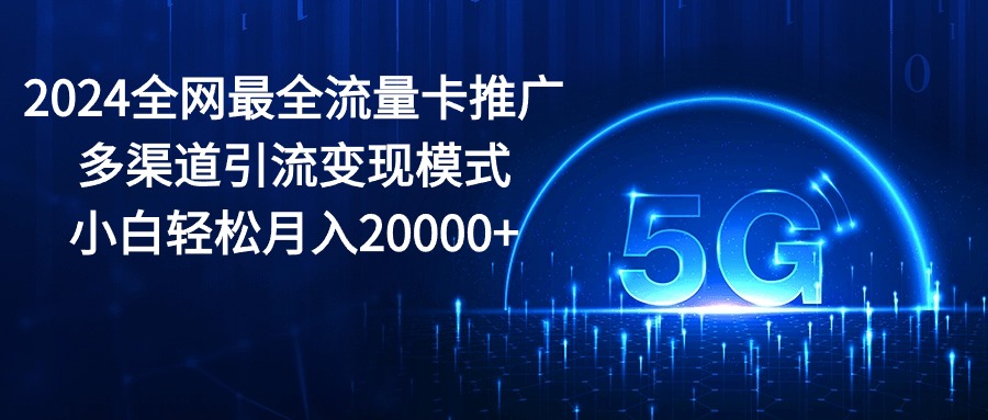 （10608期）2024全网最全流量卡推广多渠道引流变现模式，小白轻松月入20000+-邪修侠 - 演示