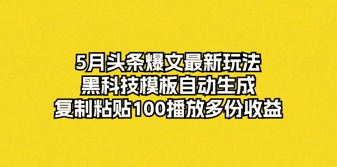 （10379期）5月头条爆文最新玩法，黑科技模板自动生成，复制粘贴100播放多份收益-邪修侠 - 演示