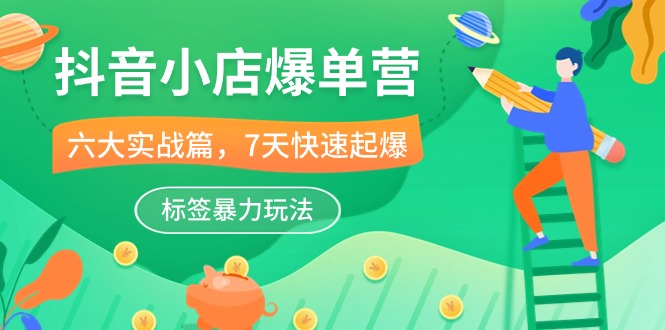 （10623期）抖音小店-爆单营，6大 实战篇，7天 快速起爆，标签暴力玩法（41节课）-邪修侠 - 演示