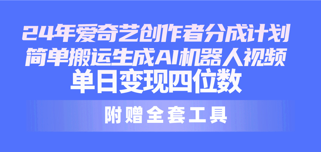 （10308期）24最新爱奇艺创作者分成计划，简单搬运生成AI机器人视频，单日变现四位数-邪修侠 - 演示