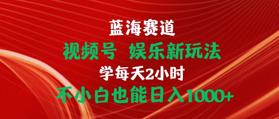 （10818期）蓝海赛道视频号 娱乐新玩法每天2小时小白也能日入1000+-邪修侠 - 演示