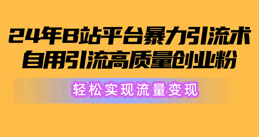 （10500期）2024年B站平台暴力引流术，自用引流高质量创业粉，轻松实现流量变现！-邪修侠 - 演示
