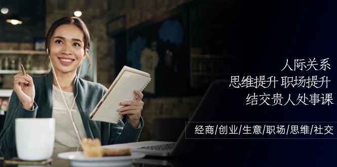 (10658期)人际关系-思维提升-职场提升-结交贵人处事课:经商/创业/生意/职场/思维-邪修侠 - 演示