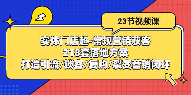 （10407期）实体门店超-常规营销获客：218套落地方案/打造引流/锁客/复购/裂变营销-邪修侠 - 演示