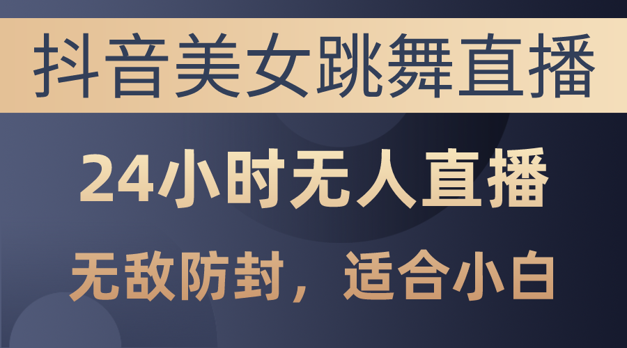 （10671期）抖音美女跳舞直播，日入3000+，24小时无人直播，无敌防封技术，小白最…-邪修侠 - 演示