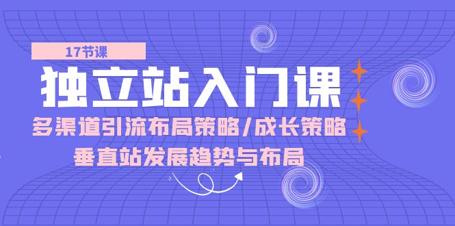 （10549期）独立站 入门课：多渠道 引流布局策略/成长策略/垂直站发展趋势与布局-邪修侠 - 演示