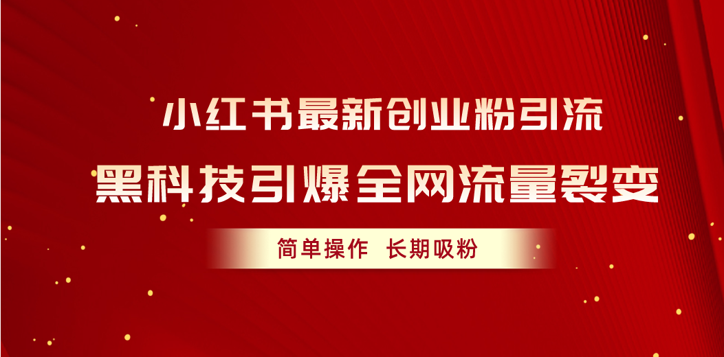 (10789期)小红书最新创业粉引流,黑科技引爆全网流量裂变,简单操作长期吸粉-邪修侠