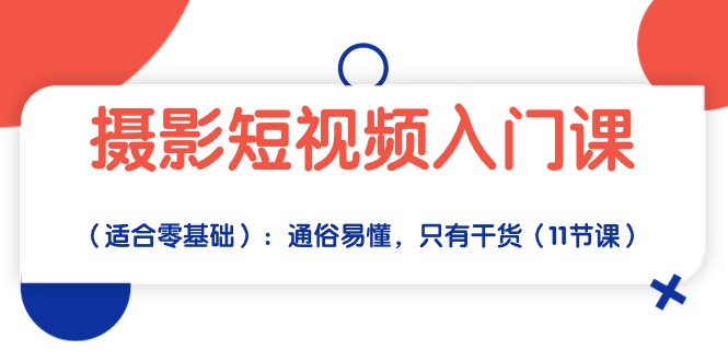 （10247期）摄影短视频入门课（适合零基础）：通俗易懂，只有干货（11节课）-邪修侠 - 学院