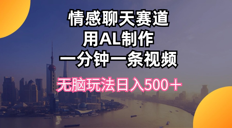 (10349期)情感聊天赛道用al制作一分钟一条视频无脑玩法日入500+-邪修侠 - 演示