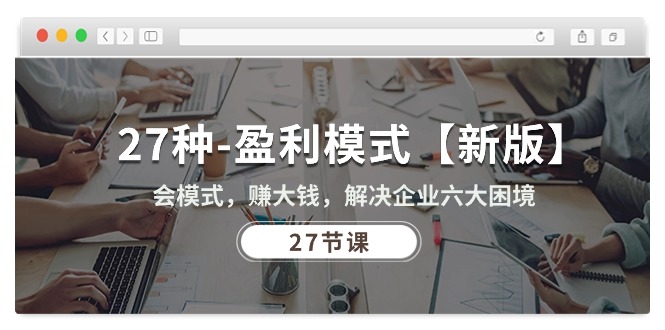 （10726期）27种-盈利模式【新版】会模式，赚大钱，解决企业六大困境 (27节课)-邪修侠 - 演示