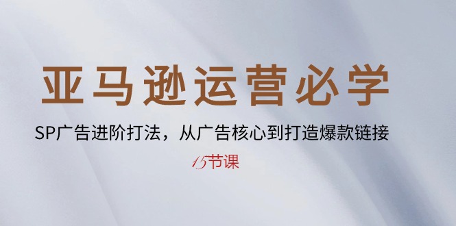 (10531期)亚马逊运营必学: SP广告进阶打法,从广告核心到打造爆款链接-15节课-优优云网创