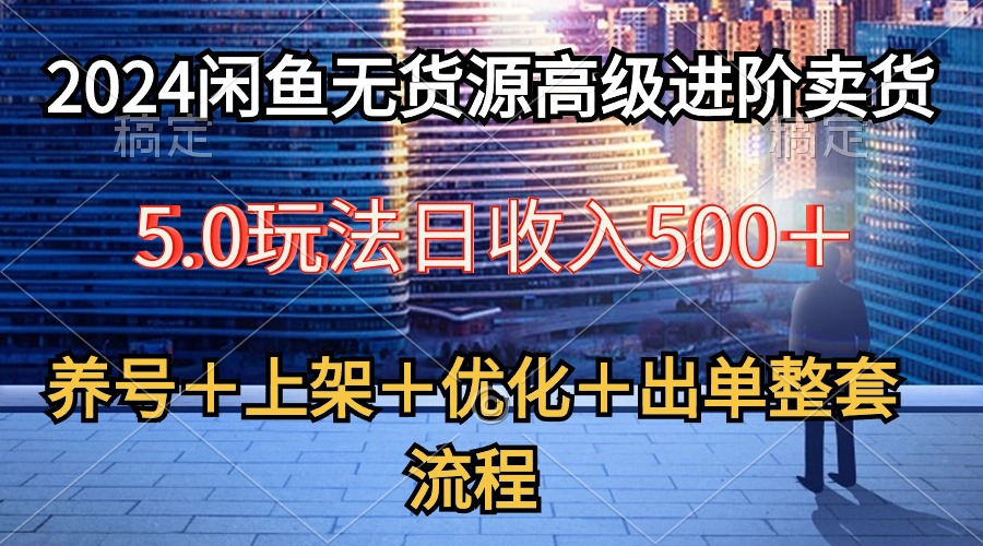 （10332期）2024闲鱼无货源高级进阶卖货5.0，养号＋选品＋上架＋优化＋出单整套流程-邪修侠 - 演示