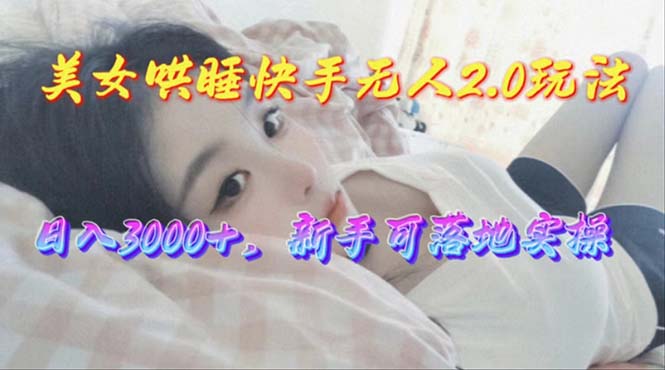 （10437期）美女哄睡快手无人2.0赛道，日收3000+，新手可落地实操-邪修侠 - 演示