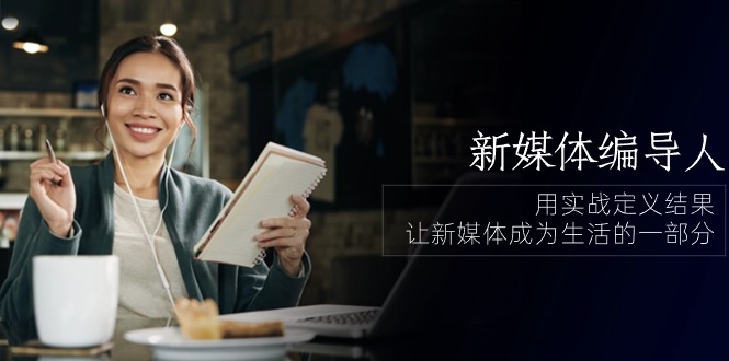 （10722期）新媒体-编导人，用实战定义结果，让新媒体成为生活的一部分 (84节课)-邪修侠 - 演示