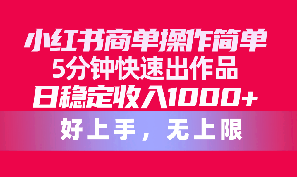 （10323期）小红书商单操作简单，5分钟快速出作品，日稳定收入1000+，无上限-邪修侠 - 演示