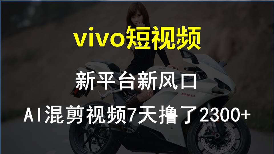 （10357期）vivo短视频:新平台新风口，AI混剪视频7天撸了2300+-邪修侠 - 演示
