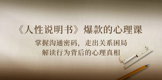 (10319期)《人性 说明书》爆款的心理课:沟通密码/关系困局/解读行为背后心理真相-邪修侠 - 演示