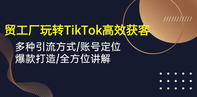 (10302期)外贸工厂玩转TikTok高效获客,多种引流方式/账号定位/爆款打造/全方位讲解-邪修侠 - 演示