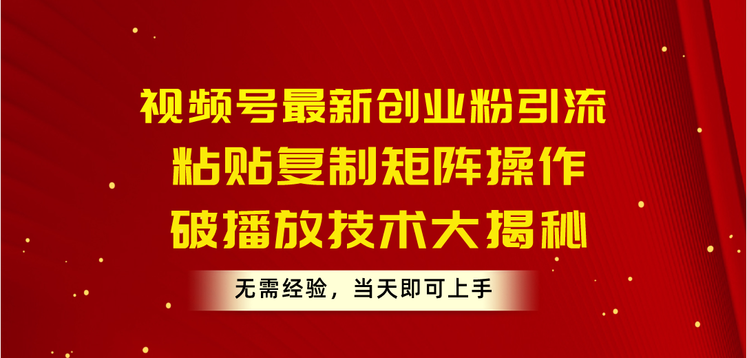 （10803期）视频号最新创业粉引流，粘贴复制矩阵操作，破播放技术大揭秘，无需经验…-邪修侠 - 演示