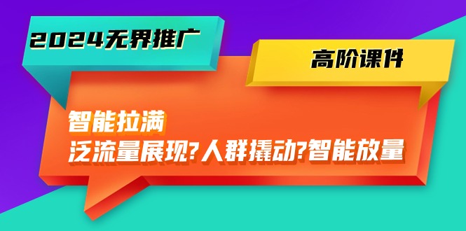 （10426期）2024无界推广 高阶课件，智能拉满，泛流量展现→人群撬动→智能放量-45节-邪修侠 - 演示